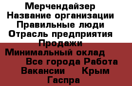 Мерчендайзер › Название организации ­ Правильные люди › Отрасль предприятия ­ Продажи › Минимальный оклад ­ 25 000 - Все города Работа » Вакансии   . Крым,Гаспра